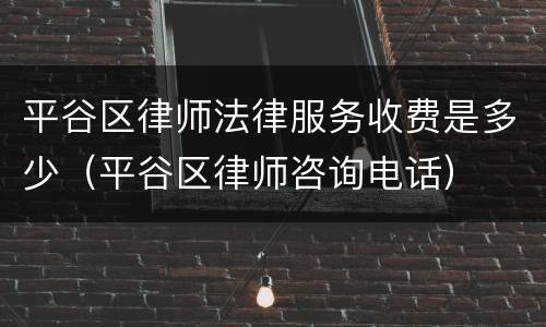 平谷区律师法律服务收费是多少（平谷区律师咨询电话）