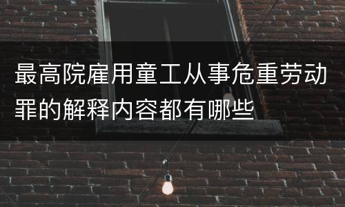 最高院雇用童工从事危重劳动罪的解释内容都有哪些