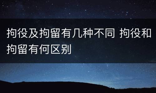 拘役及拘留有几种不同 拘役和拘留有何区别