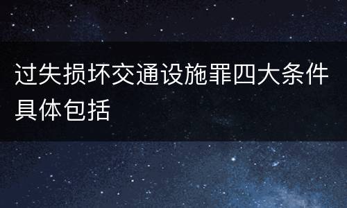 过失损坏交通设施罪四大条件具体包括