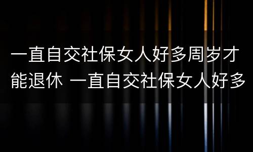 一直自交社保女人好多周岁才能退休 一直自交社保女人好多周岁才能退休呢