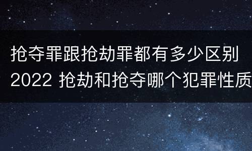 抢夺罪跟抢劫罪都有多少区别2022 抢劫和抢夺哪个犯罪性质严重