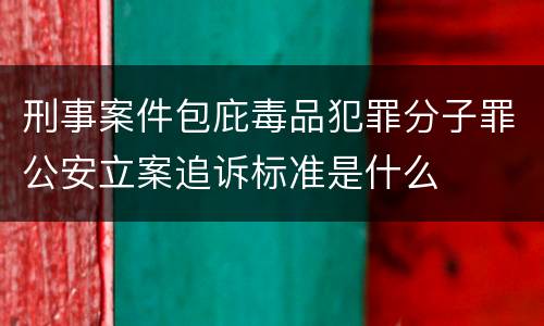 刑事案件包庇毒品犯罪分子罪公安立案追诉标准是什么