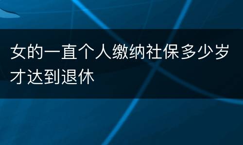 女的一直个人缴纳社保多少岁才达到退休