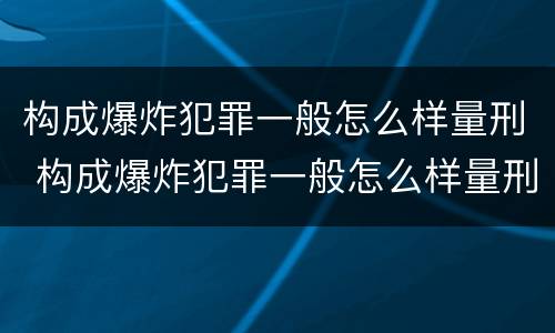 构成爆炸犯罪一般怎么样量刑 构成爆炸犯罪一般怎么样量刑最高