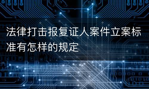 法律打击报复证人案件立案标准有怎样的规定