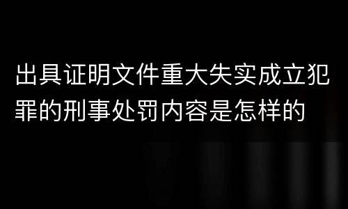 出具证明文件重大失实成立犯罪的刑事处罚内容是怎样的