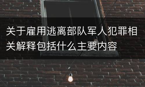 关于雇用逃离部队军人犯罪相关解释包括什么主要内容