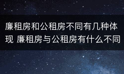 廉租房和公租房不同有几种体现 廉租房与公租房有什么不同