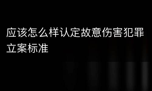 应该怎么样认定故意伤害犯罪立案标准