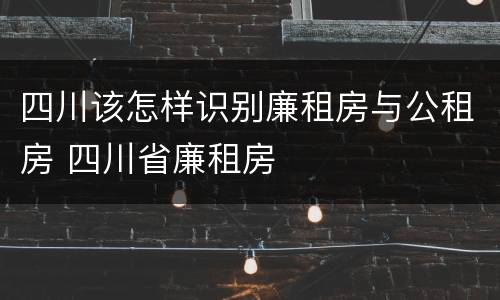 四川该怎样识别廉租房与公租房 四川省廉租房