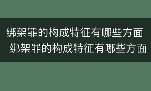 绑架罪的构成特征有哪些方面 绑架罪的构成特征有哪些方面表现