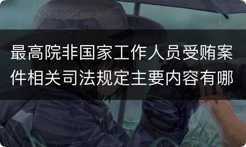 最高院非国家工作人员受贿案件相关司法规定主要内容有哪些