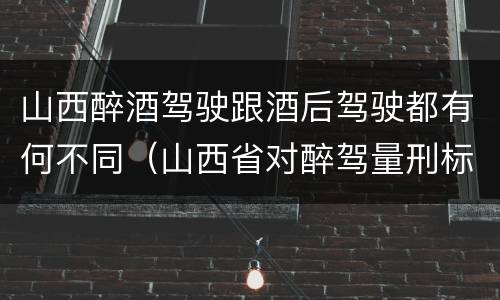 山西醉酒驾驶跟酒后驾驶都有何不同（山西省对醉驾量刑标准）