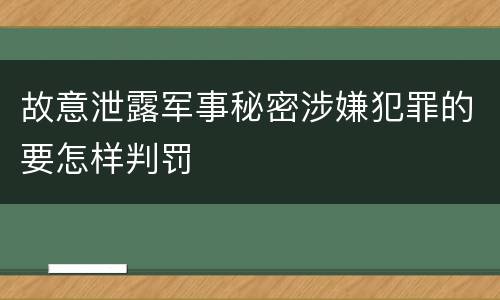 故意泄露军事秘密涉嫌犯罪的要怎样判罚