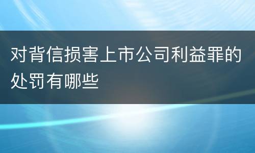 对背信损害上市公司利益罪的处罚有哪些