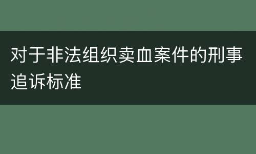 对于非法组织卖血案件的刑事追诉标准