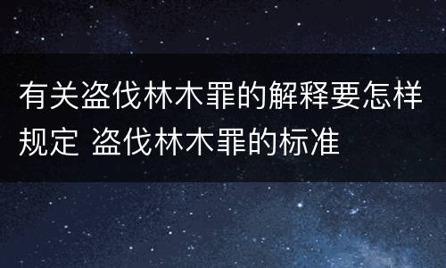 有关盗伐林木罪的解释要怎样规定 盗伐林木罪的标准