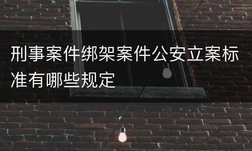 刑事案件绑架案件公安立案标准有哪些规定