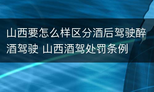 山西要怎么样区分酒后驾驶醉酒驾驶 山西酒驾处罚条例