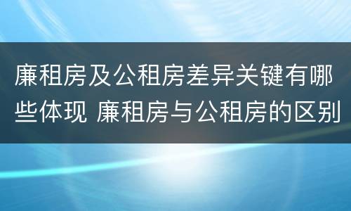 廉租房及公租房差异关键有哪些体现 廉租房与公租房的区别在哪