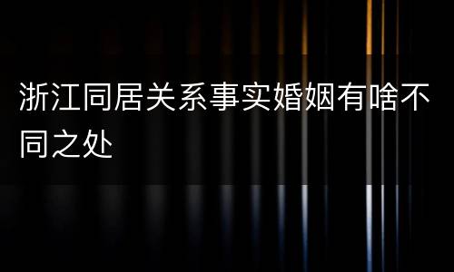 浙江同居关系事实婚姻有啥不同之处