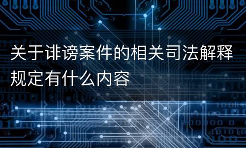 关于诽谤案件的相关司法解释规定有什么内容