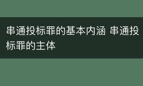 串通投标罪的基本内涵 串通投标罪的主体