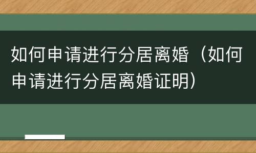 如何申请进行分居离婚（如何申请进行分居离婚证明）