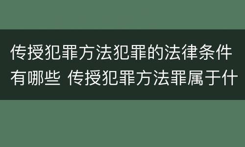 传授犯罪方法犯罪的法律条件有哪些 传授犯罪方法罪属于什么