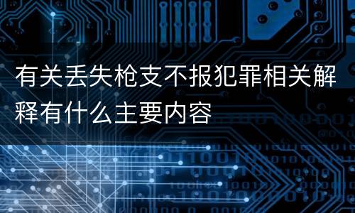 有关丢失枪支不报犯罪相关解释有什么主要内容