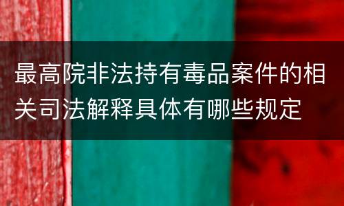 最高院非法持有毒品案件的相关司法解释具体有哪些规定