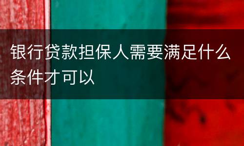 银行贷款担保人需要满足什么条件才可以