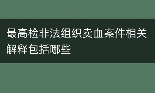 最高检非法组织卖血案件相关解释包括哪些