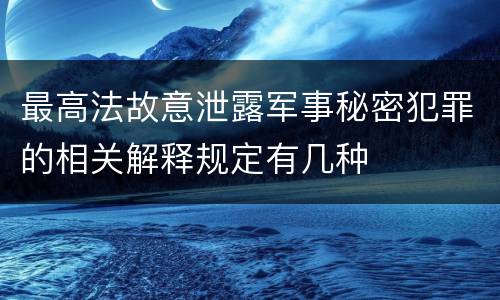 最高法故意泄露军事秘密犯罪的相关解释规定有几种