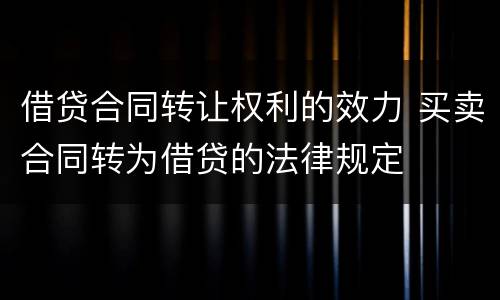 借贷合同转让权利的效力 买卖合同转为借贷的法律规定