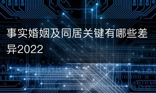 事实婚姻及同居关键有哪些差异2022