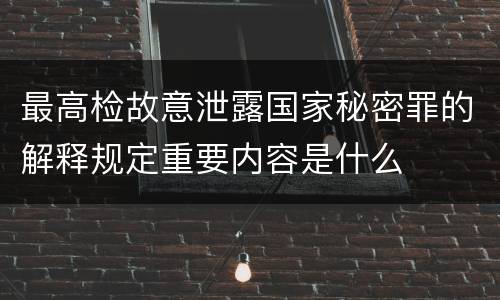 最高检故意泄露国家秘密罪的解释规定重要内容是什么