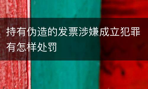 持有伪造的发票涉嫌成立犯罪有怎样处罚