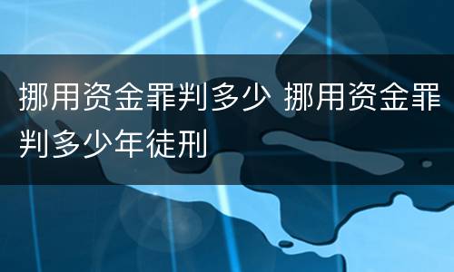 挪用资金罪判多少 挪用资金罪判多少年徒刑