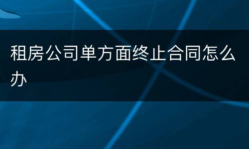 租房公司单方面终止合同怎么办