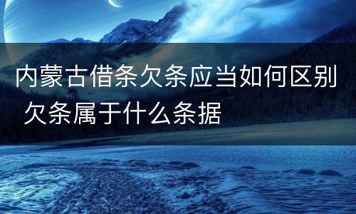 内蒙古借条欠条应当如何区别 欠条属于什么条据