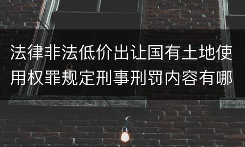 法律非法低价出让国有土地使用权罪规定刑事刑罚内容有哪些