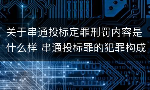 关于串通投标定罪刑罚内容是什么样 串通投标罪的犯罪构成要件