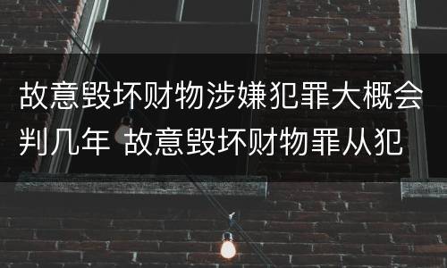 故意毁坏财物涉嫌犯罪大概会判几年 故意毁坏财物罪从犯