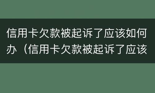 信用卡欠款被起诉了应该如何办（信用卡欠款被起诉了应该如何办理执行）