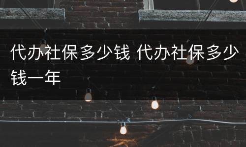 代办社保多少钱 代办社保多少钱一年