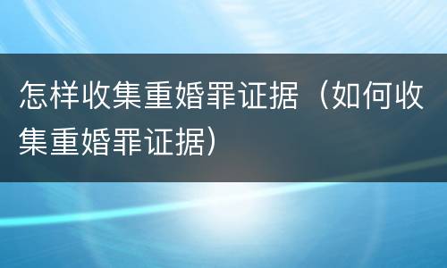 怎样收集重婚罪证据（如何收集重婚罪证据）