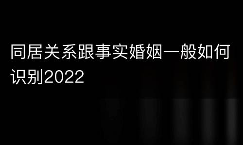 同居关系跟事实婚姻一般如何识别2022