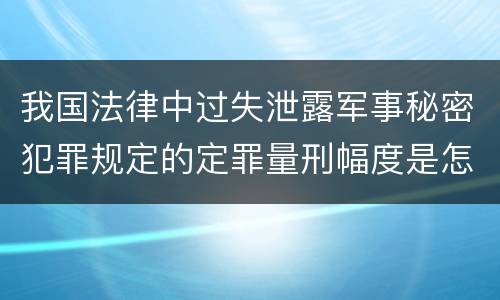 我国法律中过失泄露军事秘密犯罪规定的定罪量刑幅度是怎样的